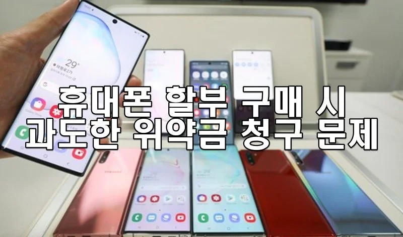 휴대폰 할부 구매 시 과도한 위약금 청구 문제