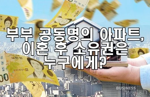 부부 공동명의 아파트, 이혼 후 소유권은 누구에게?