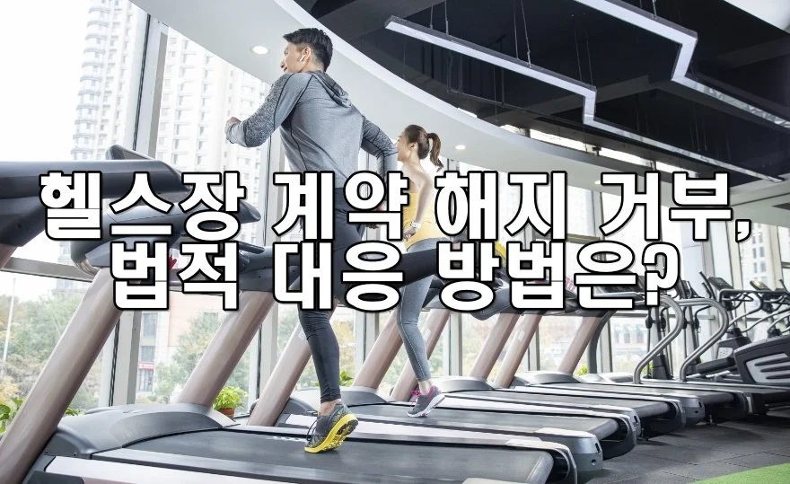 헬스장 계약 해지 거부에 대한 법적 대응