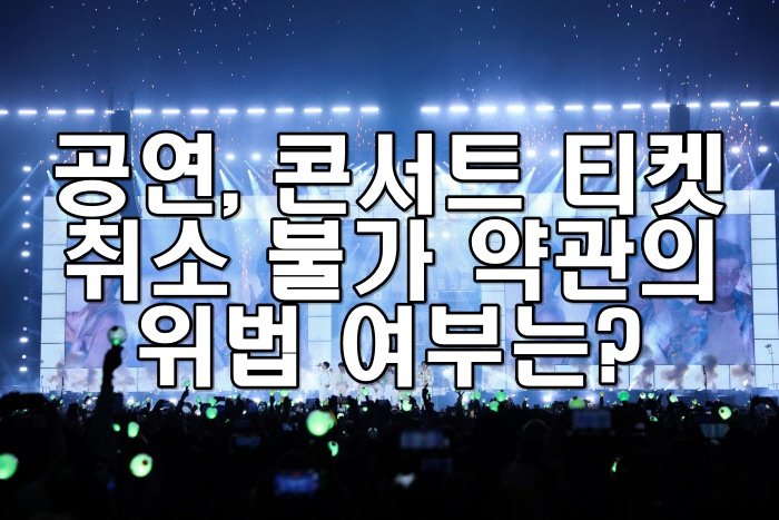 공연, 콘서트 티켓 취소 불가 약관의 위법 여부