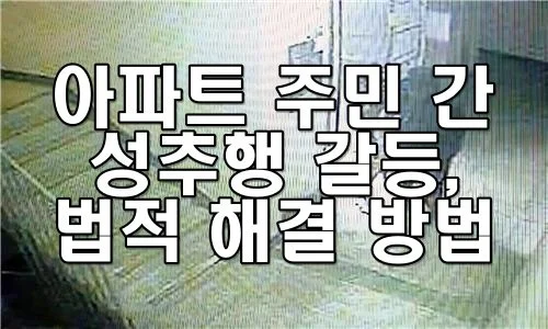 아파트 주민 간 성추행 갈등, 법적 해결 방법