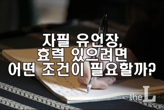 자필 유언장, 효력 있으려면 어떤 조건이 필요한가요?