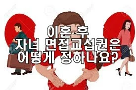 이혼 후 자녀 면접교섭권은 어떻게 정하나요?