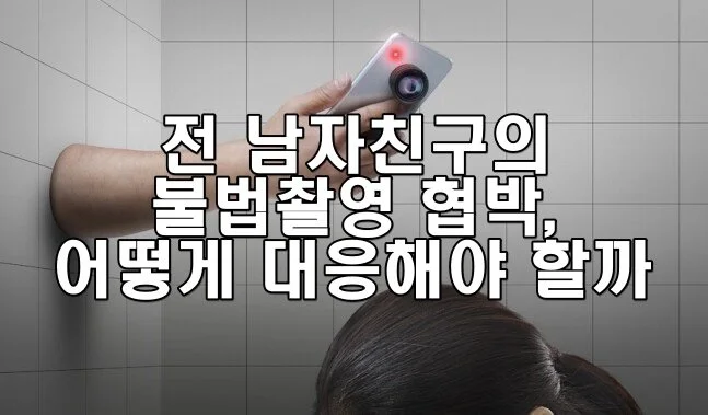 전 남자친구의 불법촬영 협박, 어떻게 대응해야 할까