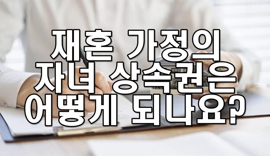 재혼 가정의 자녀 상속권은 어떻게 되나요?