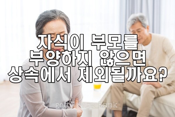 자식이 부모를 부양하지 않으면 상속에서 제외될 수 있나요?