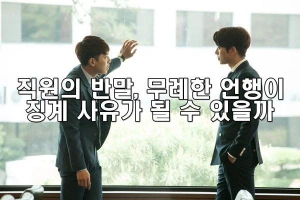 직원의 반말, 무례한 언행이 징계 사유가 될 수 있을까