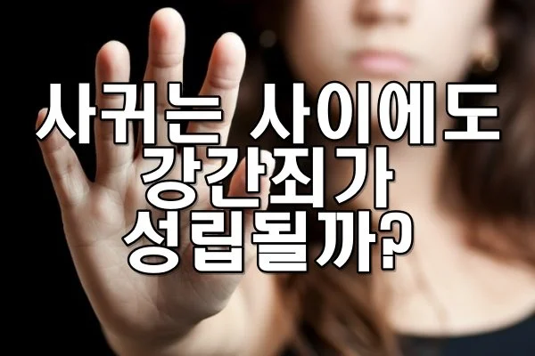 사귀는 사이에도 강간죄가 성립될 수 있을까