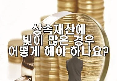상속재산에 빚이 많은 경우 어떻게 해야 하나요