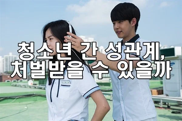 청소년 간 성관계, 처벌받을 수 있을까