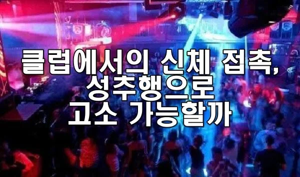 클럽에서의 신체 접촉, 성추행으로 고소 가능할까