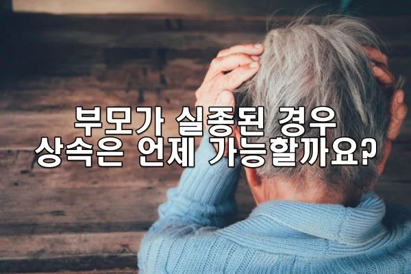 부모가 실종된 경우 상속은 언제 가능할까요?