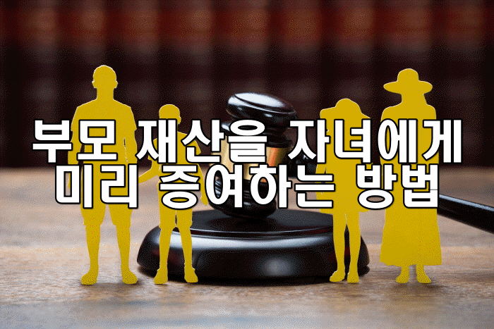 부모 재산을 자녀에게 미리 증여하는 방법