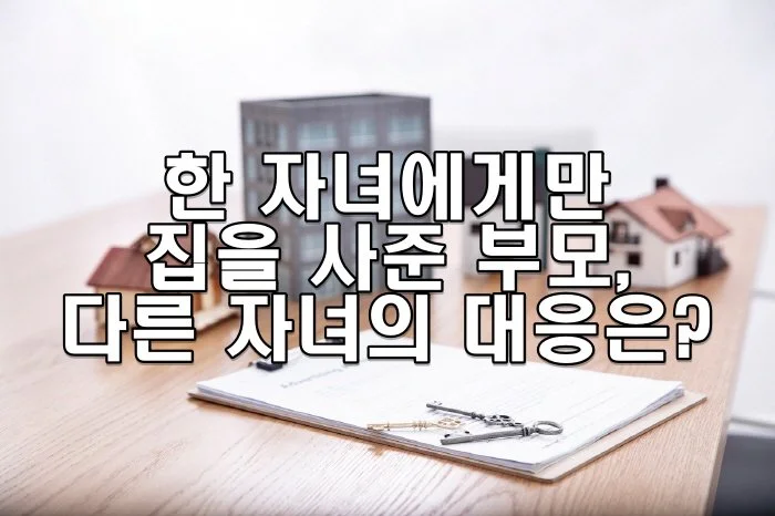 자녀에게만 집을 사준 부모, 다른 자녀의 대응은?