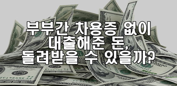 부부간 차용증 없이 대출해준 돈, 돌려받을 수 있을까?