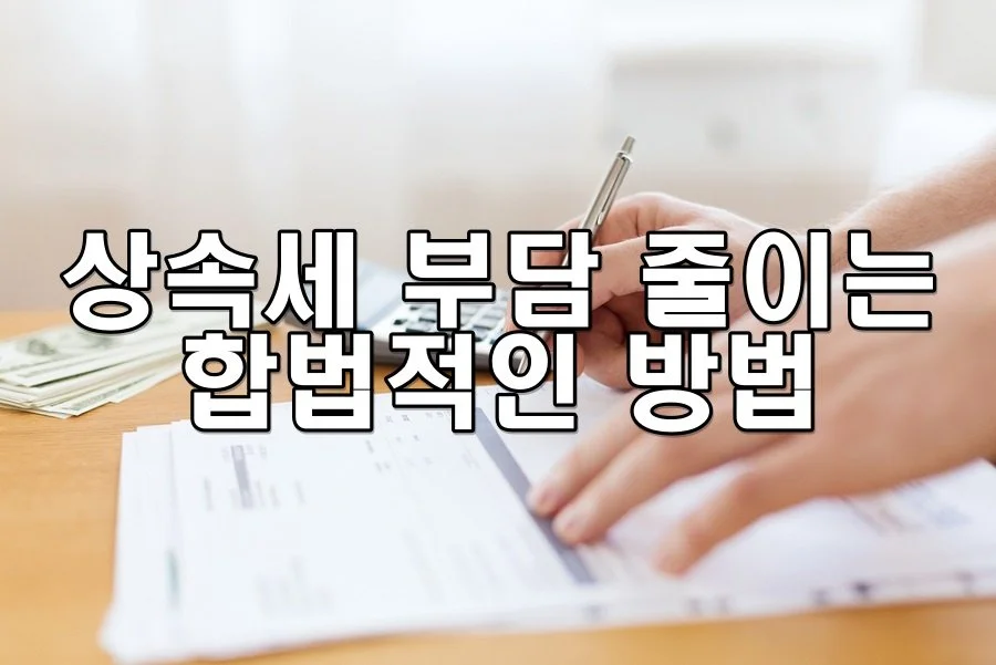 상속세 부담 줄이는 합법적인 방법