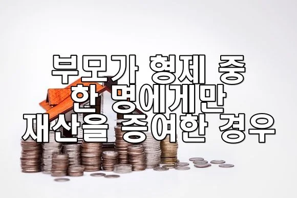 부모가 형제 중 한 명에게만 재산을 증여한 경우