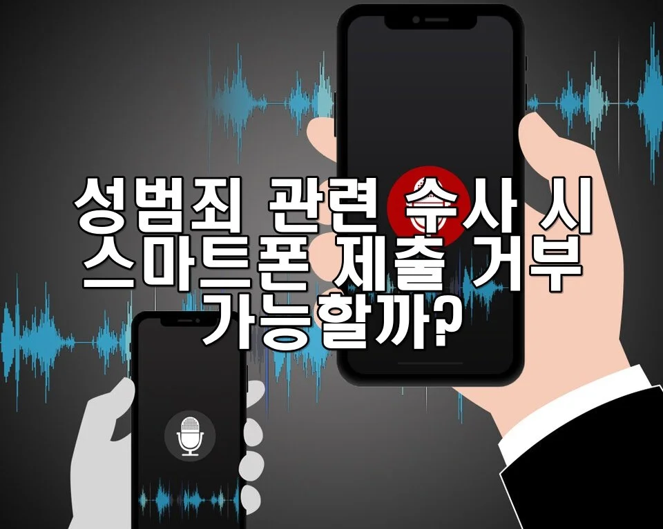 성범죄 관련 수사 시 스마트폰 제출 거부 가능할까