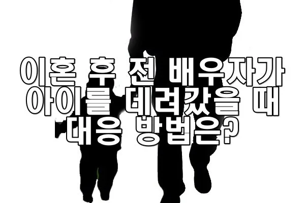 이혼 후 전 배우자가 아이를 데려갔을 때 대응 방법