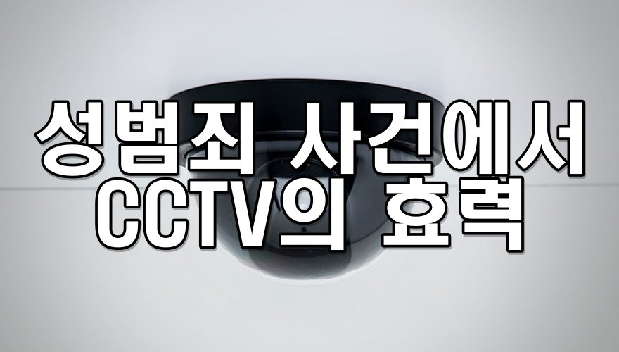 성범죄 사건에서 CCTV의 효력