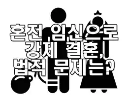 혼전 임신으로 인한 강제 결혼, 법적 문제는?