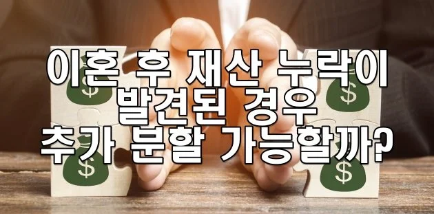 이혼 후 재산 누락이 발견된 경우 추가 분할 가능할까?