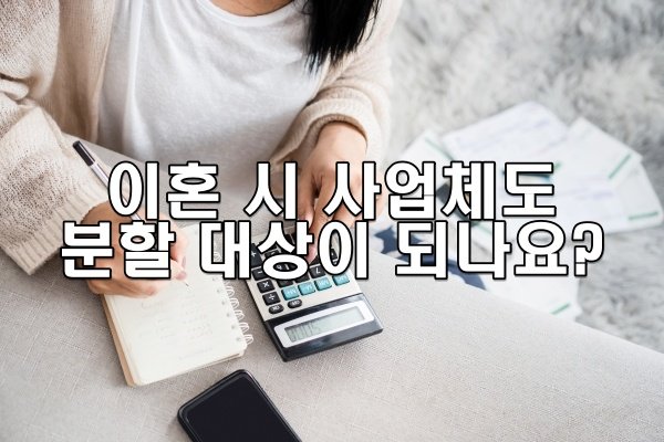 이혼 시 사업체도 분할 대상이 되나요?