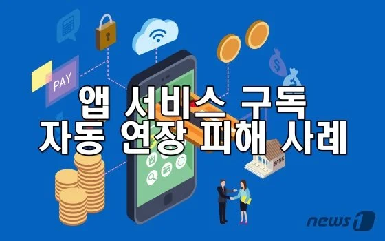 앱 서비스 구독 자동 연장 피해 사례