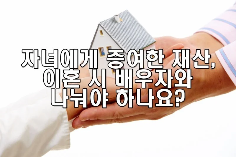 자녀에게 증여한 재산, 이혼 시 배우자와 나눠야 하나요?