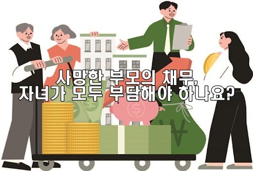 사망한 부모의 채무, 자녀가 모두 부담해야 하나요?