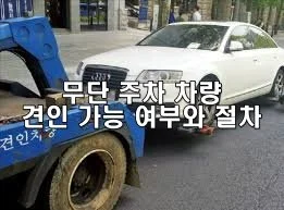 무단 주차 차량 견인 가능 여부와 절차