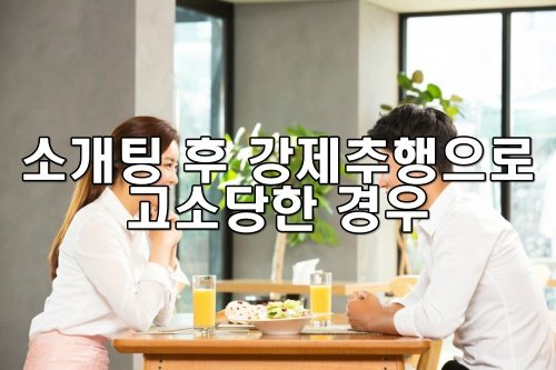 소개팅 후 강제추행으로 고소당한 경우