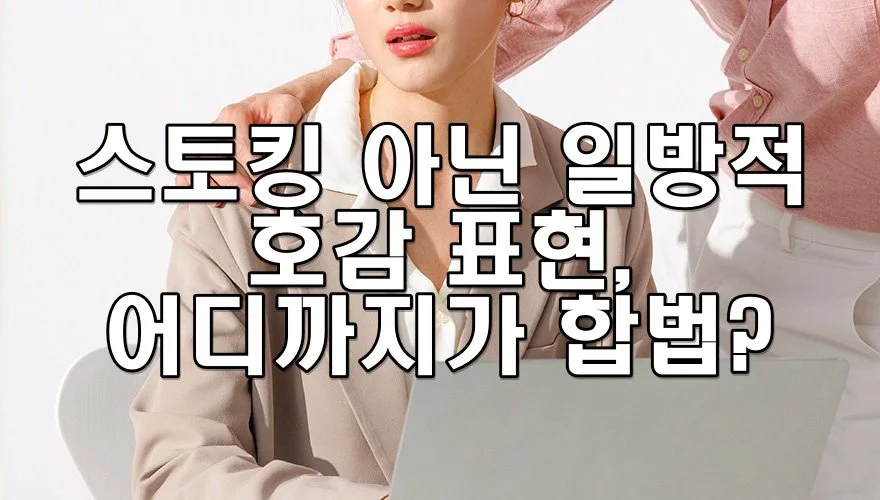 스토킹 아닌 일방적 호감 표현, 어디까지가 합법?