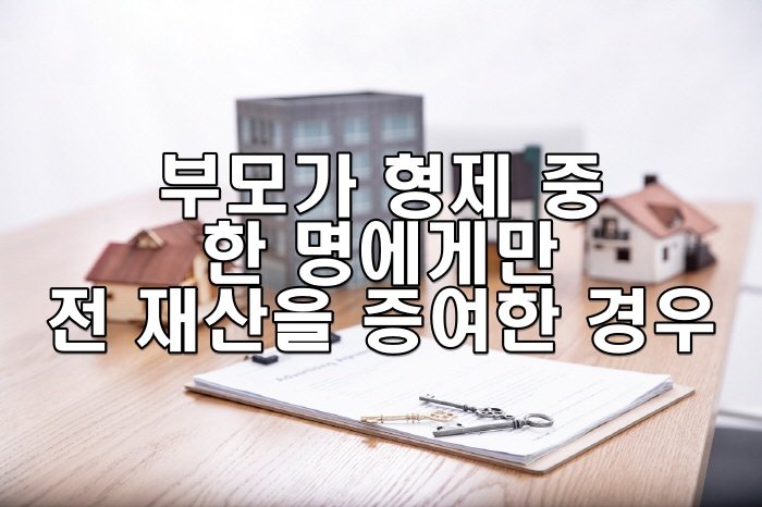 부모가 형제 중 한 명에게만 전 재산을 증여한 경우
