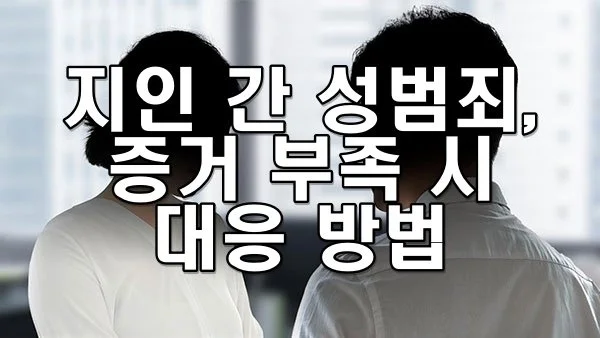 지인 간 성범죄, 증거 부족 시 대응 방법