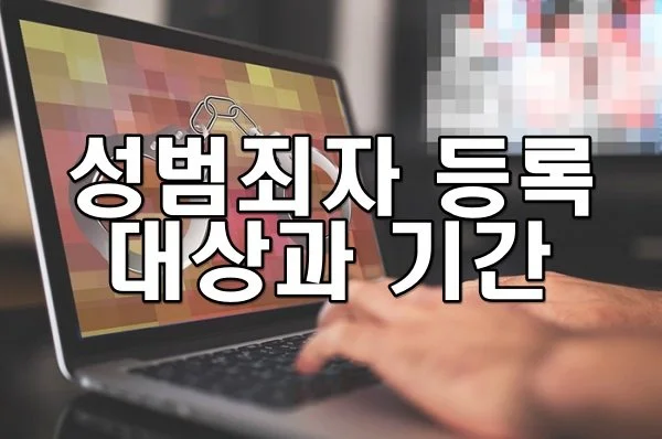 성범죄자 등록 대상과 등록 기간에 대해 꼭 알아야 할 법률 정보