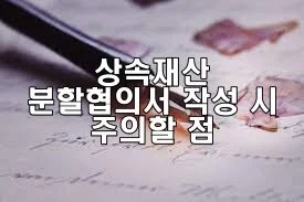 상속재산 분할협의서 작성 시 주의할 점