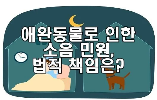 애완동물로 인한 소음 민원, 법적 책임은?