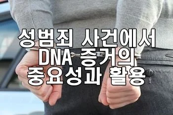성범죄 사건에서 DNA 증거의 중요성과 활용