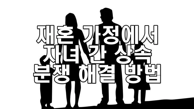 재혼 가정에서 자녀 간 상속 분쟁 해결 방법