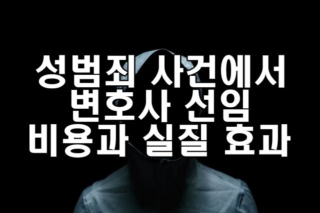 성범죄 사건에서 변호사 선임 비용과 실질 효과