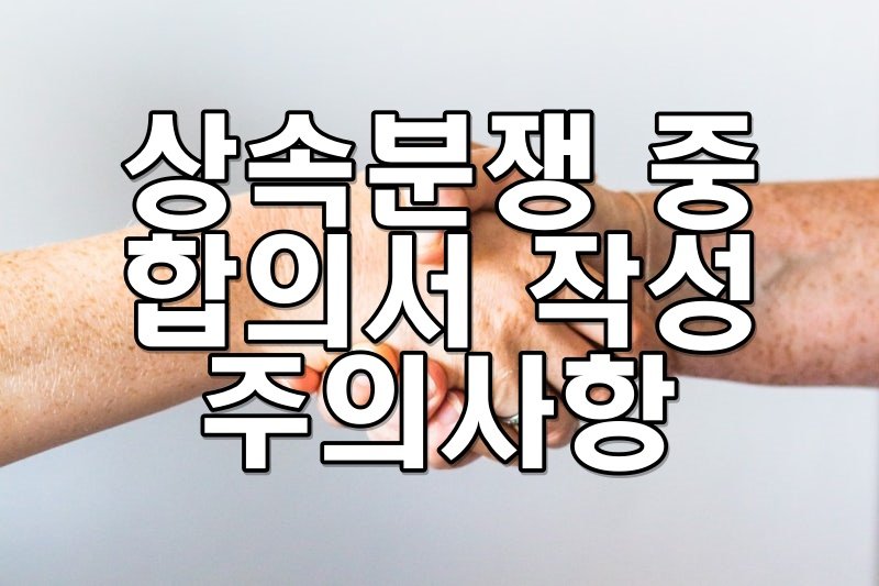 상속분쟁 중 합의서 작성 주의사항