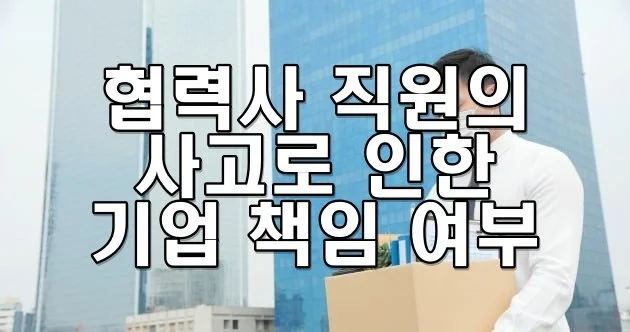 협력사 직원의 사고로 인한 기업 책임 여부