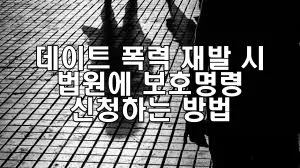 데이트 폭력 재발 시 법원에 보호명령 신청하는 방법