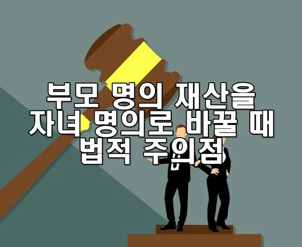 부모 명의 재산을 자녀 명의로 바꿀 때의 법적 주의점