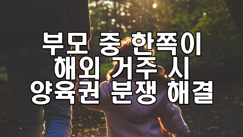 부모 중 한쪽이 해외 거주 시 양육권 분쟁 해결