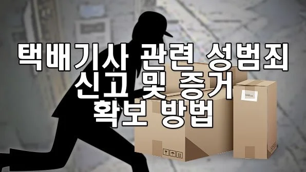 택배기사 관련 성범죄 발생 시 신고 및 증거 확보 방법