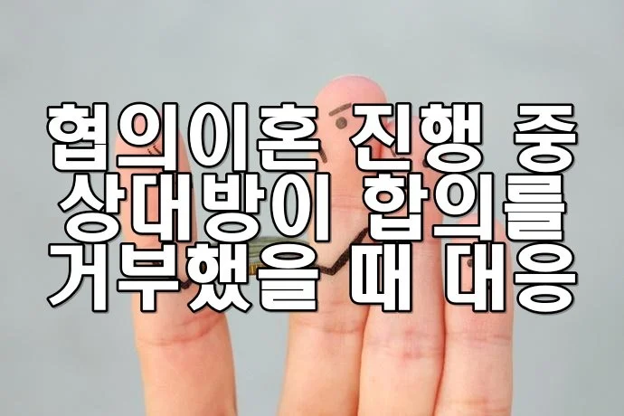 협의이혼 진행 중 상대방이 합의를 거부했을 때 대응