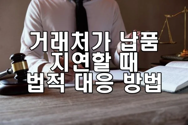 거래처가 납품을 지연할 때 법적 대응 방법