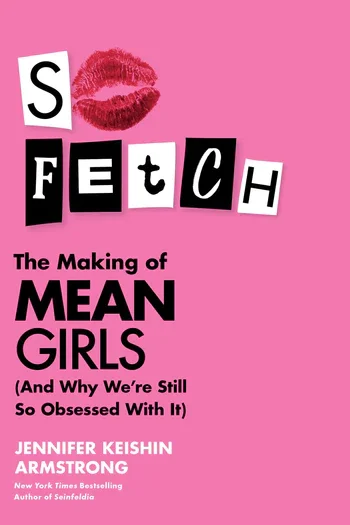 So Fetch - The Making of Mean Girls (And Why We're Still So Obsessed with It) Book by Jennifer Keishin Armstrong